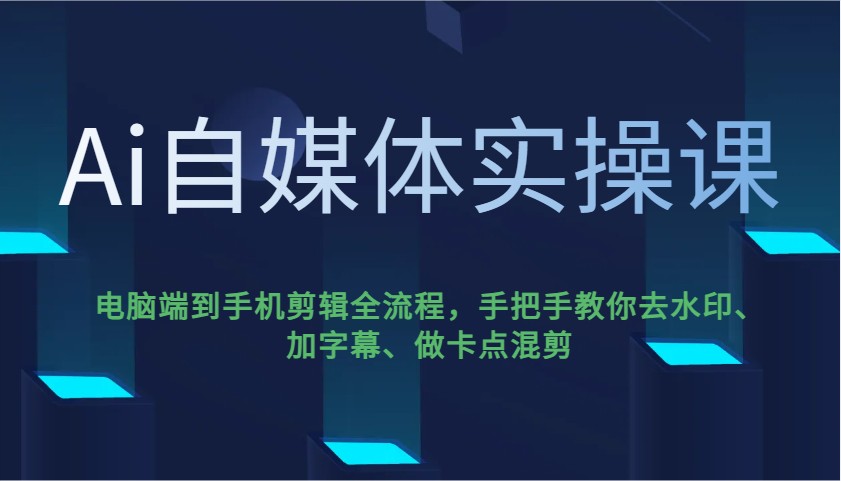 Ai自媒体实操课，电脑端到手机剪辑全流程，手把手教你去水印、加字幕、做卡点混剪-87创业网