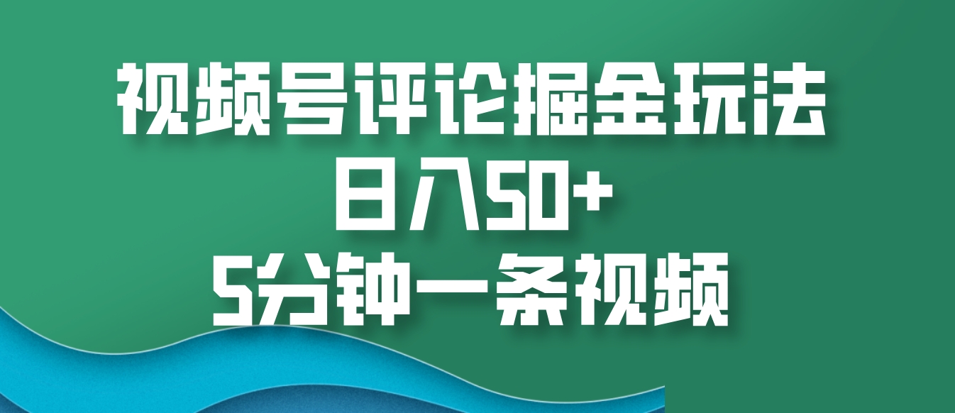 视频号评论掘金玩法，日入50+，5分钟一条视频-87创业网