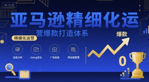 亚马逊精细化运营爆款打造体系，视频课+全套资料文档-87创业网