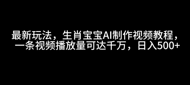 最新玩法，生肖宝宝AI制作视频教程，一条视频播放量可达千万，日入5张【揭秘】-87创业网