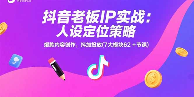 抖音老板IP实战：人设定位策略，爆款内容创作，抖加投放(7大模块62+节课-87创业网