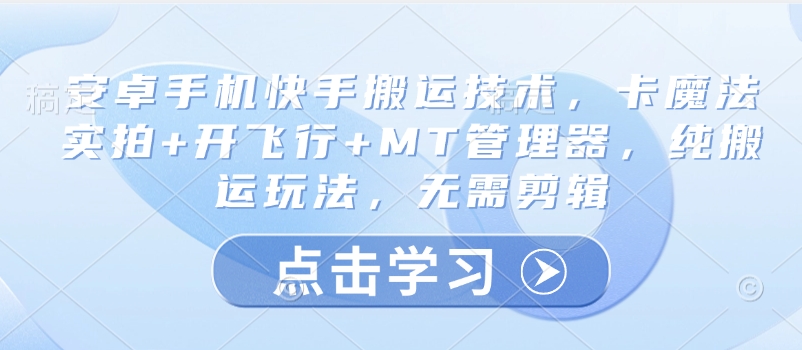 安卓手机快手搬运技术，卡魔法实拍+开飞行+MT管理器，纯搬运玩法，无需剪辑-87创业网