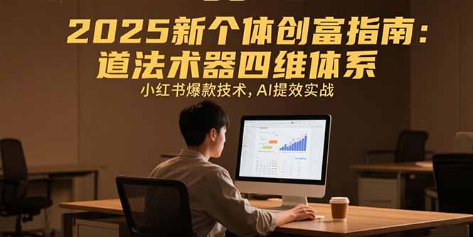 2025新个体创富指南：道法术器四维体系，小红书爆款技术，AI提效实战-87创业网
