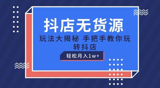 抖店无货源玩法，保姆级教程手把手教你玩转抖店，轻松月入1W+【揭秘】-87创业网