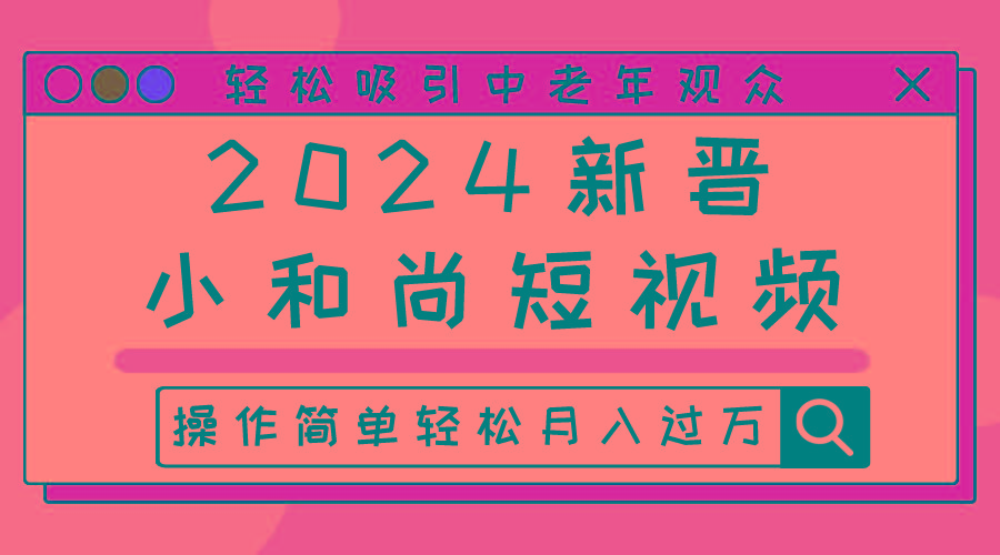 2024新晋小和尚短视频，轻松吸引中老年观众，操作简单轻松月入过万-87创业网