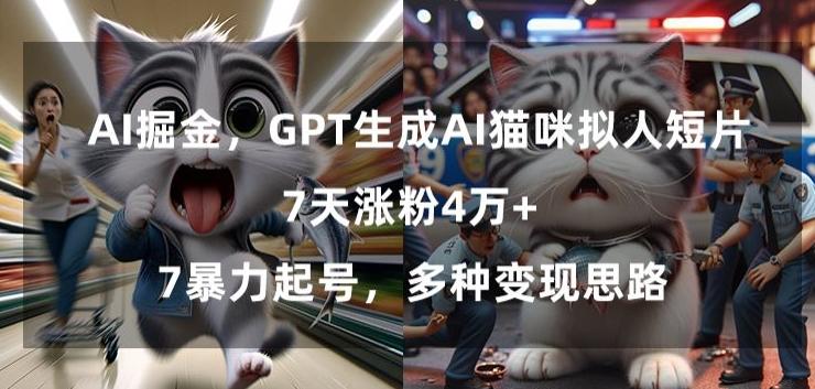 GPT生成AI猫咪拟人短片，7天涨粉4万+，暴力起号，多种变现思路【揭秘】-87创业网