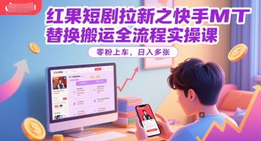 红果短剧拉新之快手MT替换搬运全流程实操课，零粉上车，日入多张-87创业网