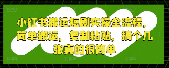 小红书搬运短剧实操全流程，简单搬运，复制粘贴，搞个几张真的很简单-87创业网