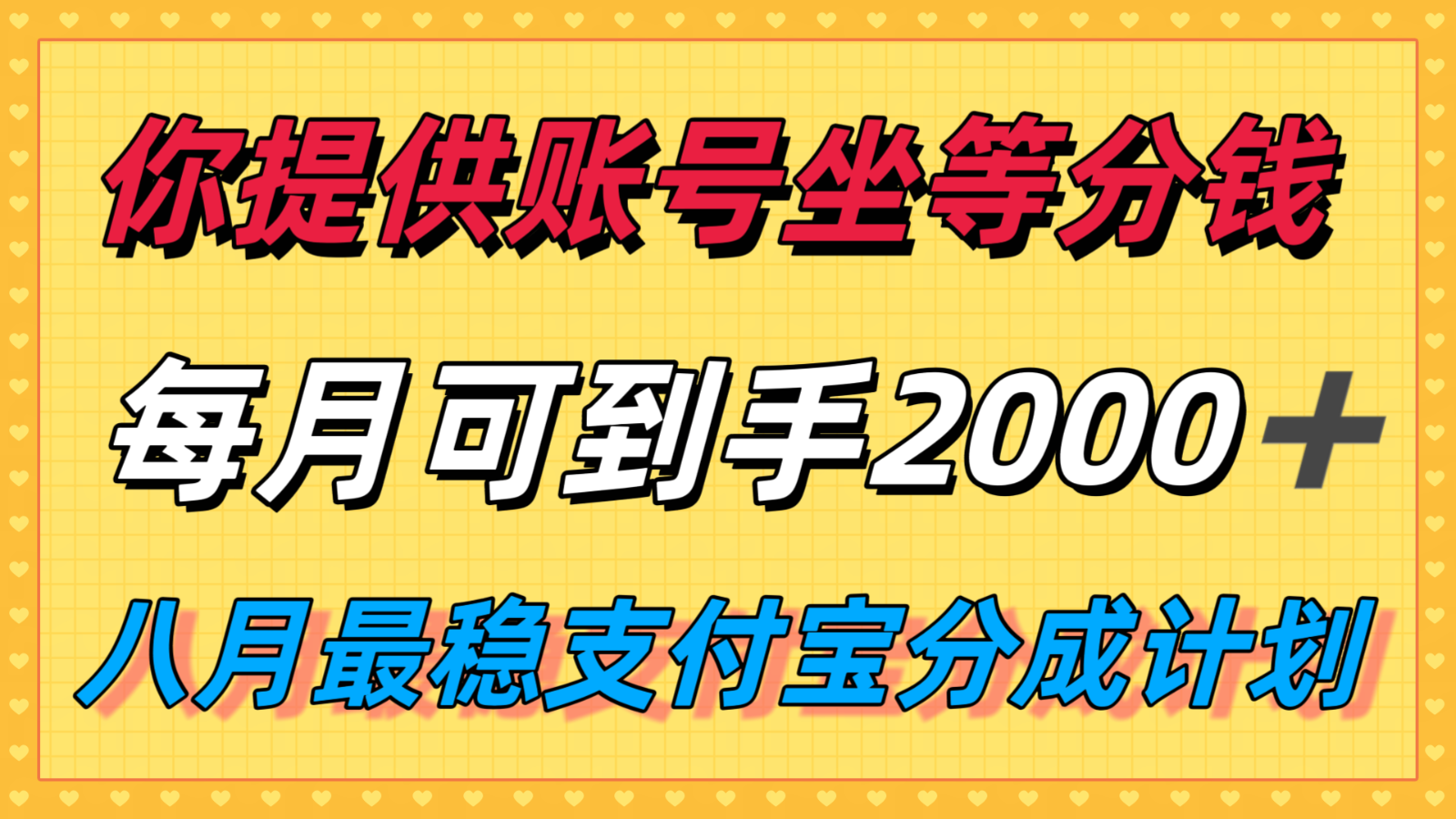你提供账号我们发视频，每月到手2k＋，八月最稳支付宝分成计划玩法来袭！-87创业网