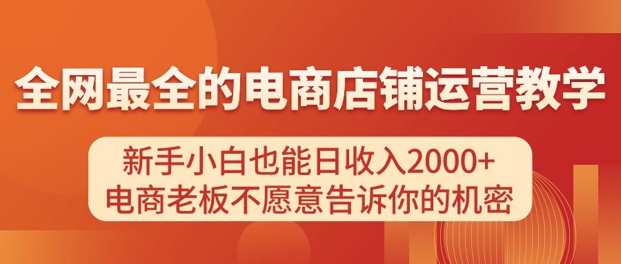 电商店铺运营教学，新手小白也能日收入2000+，电商老板不愿意告诉你的机密-87创业网