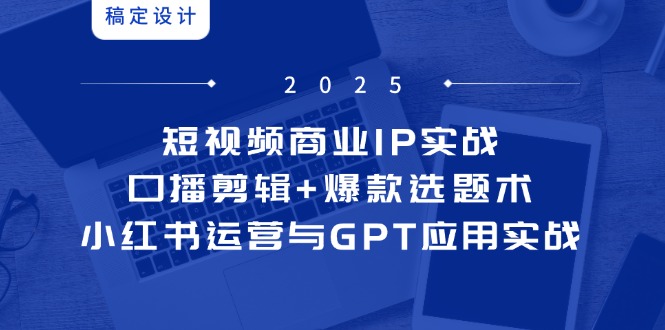 短视频商业IP实战6期：口播剪辑+爆款选题术，小红书运营与GPT应用实战-87创业网
