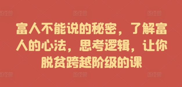 富人不能说的秘密，了解富人的心法，思考逻辑，让你脱贫跨越阶级的课-87创业网