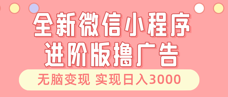 全新微信小程序进阶版撸广告 无脑变现睡后也有收入 日入3000＋-87创业网