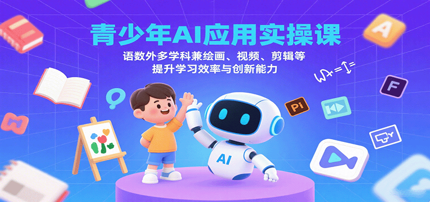 青少年AI应用实操课：语数外多学科兼绘画、视频、剪辑等提升学习效率与创新能力-87创业网