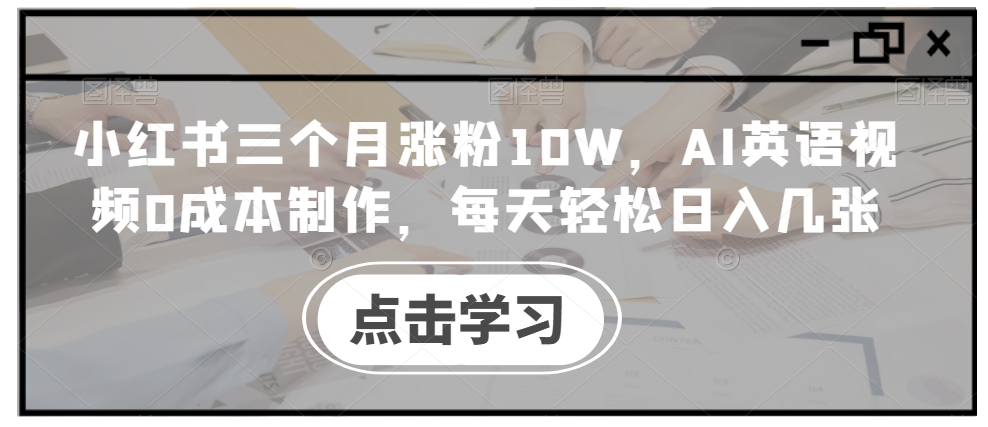 小红书三个月涨粉10W，AI英语视频0成本制作，每天轻松日入几张【揭秘】-87创业网