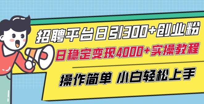 招聘平台日引300+创业粉，日稳定变现4000+实操教程小白轻松上手【揭秘】-87创业网