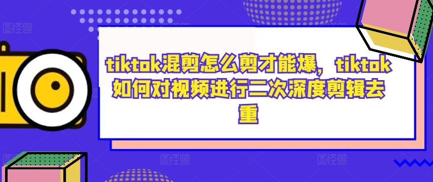 tiktok混剪怎么剪才能爆，tiktok如何对视频进行二次深度剪辑去重-87创业网