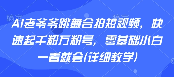 AI老爷爷跳舞合拍短视频，快速起千粉万粉号，零基础小白一看就会(详细教学)-87创业网