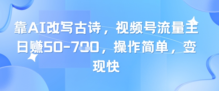靠AI改写古诗，视频号流量主日入几张，操作简单，变现快-87创业网