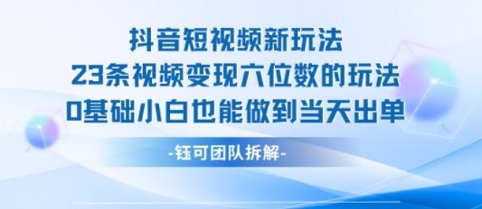抖音短视频新玩法，23条视频变现六位数，0基础小白也能做到当天出单-87创业网