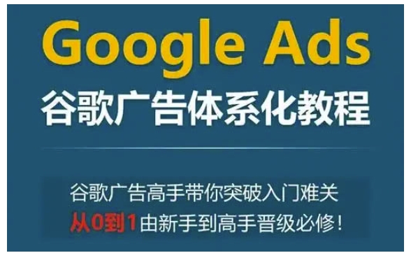 Google Ads谷歌广告体系化教程，谷歌广告高手带你突破入门难关，从0到1由新手到高手晋级必修-87创业网