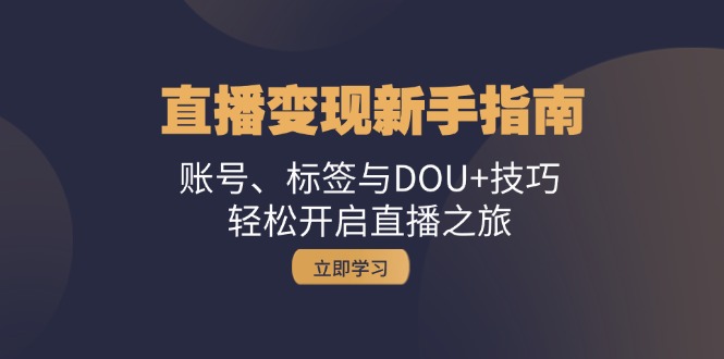 直播变现新手指南：账号、标签与DOU+技巧，轻松开启直播之旅-87创业网