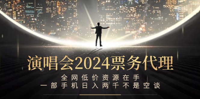 演唱会2024票务代理，全网低价资源在手，一部手机日入两千不是空谈-87创业网