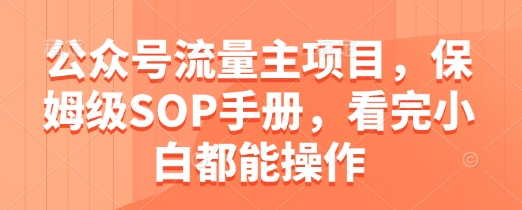 公众号流量主项目，保姆级SOP手册，看完小白都能操作-87创业网