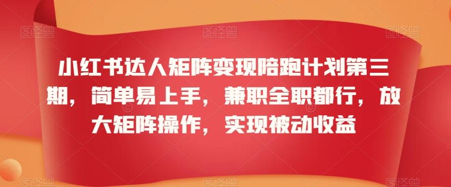 小红书达人矩阵变现陪跑计划第三期，简单易上手，兼职全职都行，放大矩阵操作，实现被动收益-87创业网