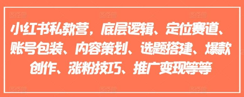 小红书私教营，底层逻辑、定位赛道、账号包装、内容策划、选题搭建、爆款创作、涨粉技巧、推广变现等等-87创业网