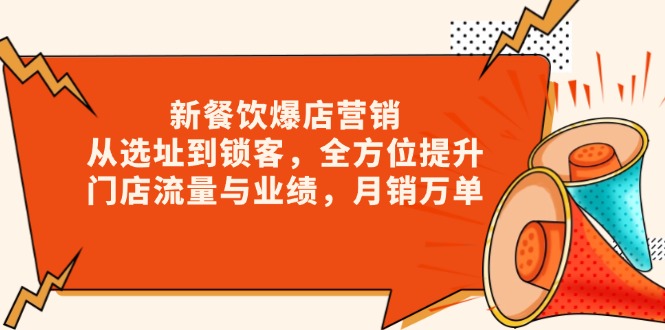 新 餐饮爆店营销，从选址到锁客，全方位提升门店流量与业绩，月销万单-87创业网