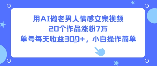 用AI做老男人情感文案视频，20个作品涨粉7W，单号每天收益3张+，小白操作简单-87创业网