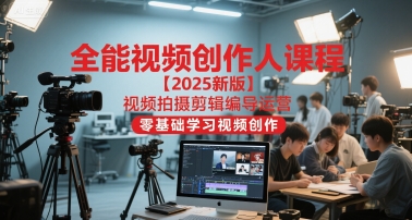 全能视频创作人课程【2025新版】视频拍摄剪辑编导运营，零基础学习视频创作-87创业网