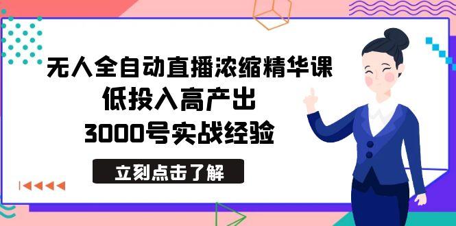 最新无人全自动直播浓缩精华课，低投入高产出，3000号实战经验-87创业网