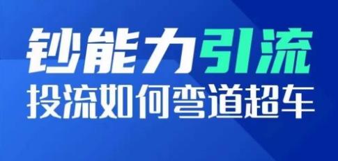 钞能力引流：投流如何弯道超车，投流系数及增长方法，创造爆款短视频-87创业网