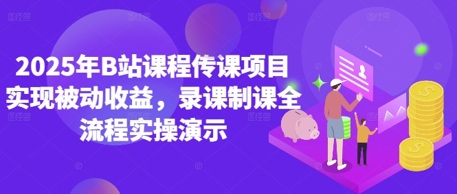 2025年B站课程传课项目实现被动收益，录课制课全流程实操演示-87创业网