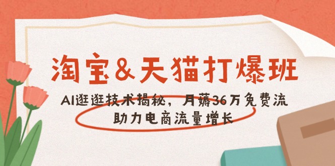 淘宝&天猫 打爆班，AI逛逛技术揭秘，月薅36万免费流，助力流量增长-87创业网