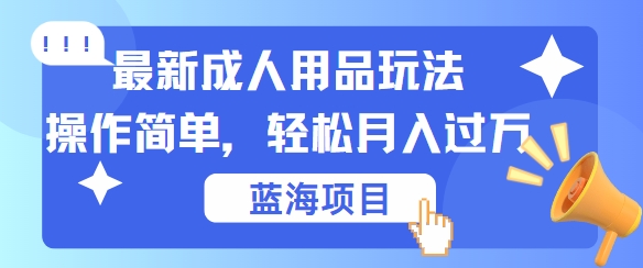 最新成人用品项目玩法，操作简单，动动手，轻松日入几张【揭秘】-87创业网