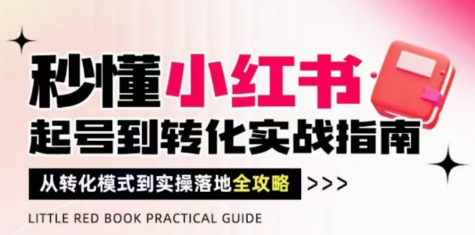 秒懂小红书-起号到转化实战指南，​从转化模式到实操落地全攻略，让你破解流量玄学，做得有结果-87创业网