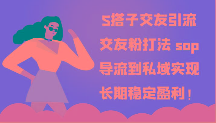 S搭子交友引流，交友粉打法 sop，导流到私域实现长期稳定盈利！-87创业网