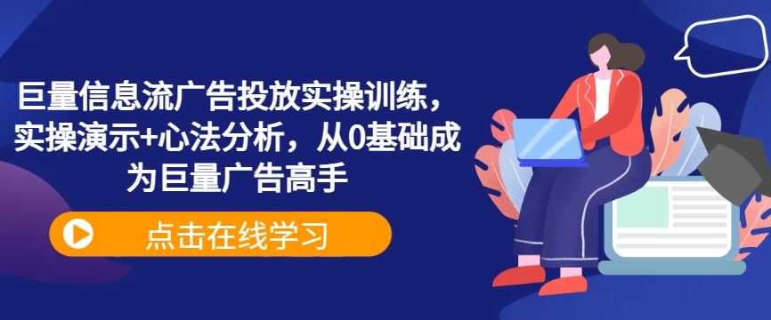 巨量信息流广告投放实操训练，实操演示+心法分析，从0基础成为巨量广告高手-87创业网