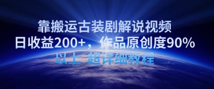 靠搬运古装剧解说视频，日收益200+，作品原创度90%以上，超详细教程【揭秘】-87创业网