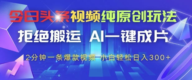 今日头条视频纯原创玩法，拒绝搬运，AI一键成片， 2分钟一条爆款视频，小白也能轻松日入3张+【揭秘】-87创业网