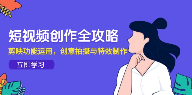 短视频创作全攻略，剪映功能运用，创意拍摄与特效制作-87创业网