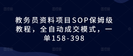 教务员资料项目SOP保姆级教程，全自动成交模式，一单158-398-87创业网