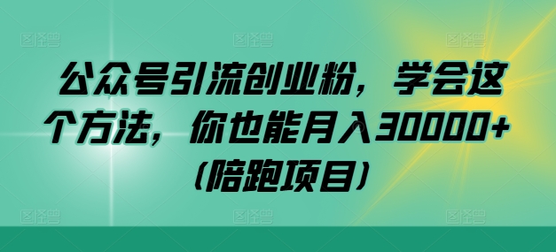 公众号引流创业粉，学会这个方法，你也能月入30000+ (陪跑项目)-87创业网
