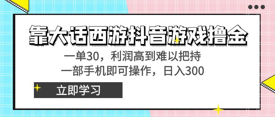 靠大话西游抖音游戏撸金，一单30，利润高到难以把持，一部手机即可操作…-87创业网