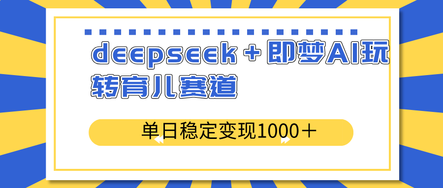 deepseek＋即梦AI玩转育儿赛道，单日稳定变现1000＋育儿赛道-87创业网