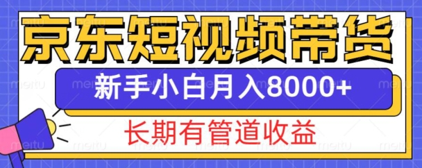 京东短视频带货新玩法，长期管道收益，新手也能月入8000+-87创业网