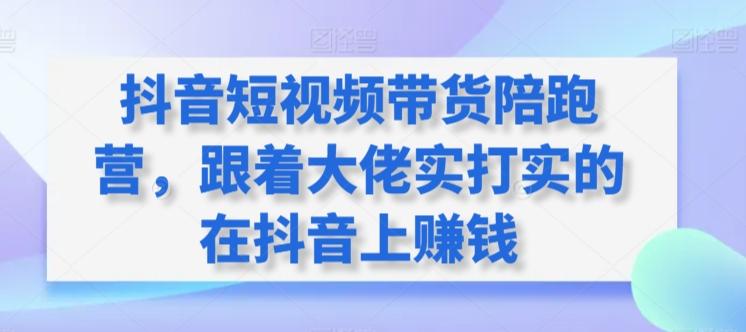 抖音短视频带货陪跑营，跟着大佬实打实的在抖音上赚钱-87创业网